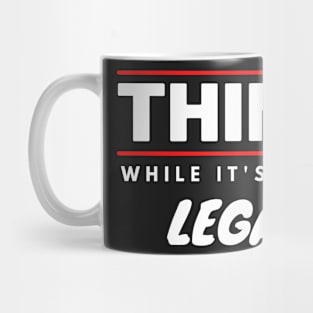 Think While It's Still Legal Mug